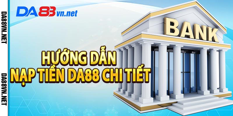 Hướng dẫn nạp tiền Da88 chi tiết với 4 bước đơn giản dễ dàng